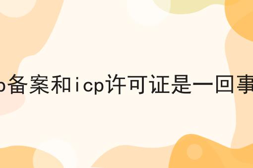 icp备案和icp许可证是一回事吗