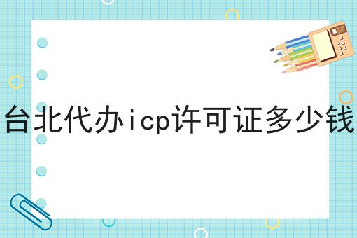 台北代办icp许可证多少钱，速看教你怎么做！