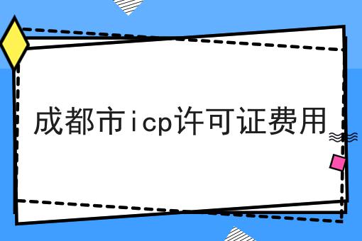 成都市icp许可证费用为什么还有人不知道！