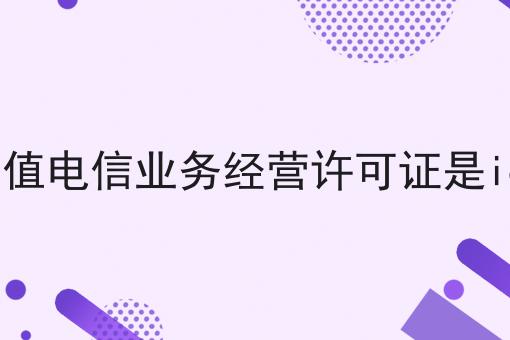 增值电信业务经营许可证是icp 增值电信业务经营许可证是icp