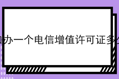 营口办一个电信增值许可证多少钱 营口办一个电信增值许可证多少钱