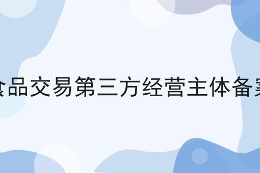 网络食品交易第三方经营主体备案流程