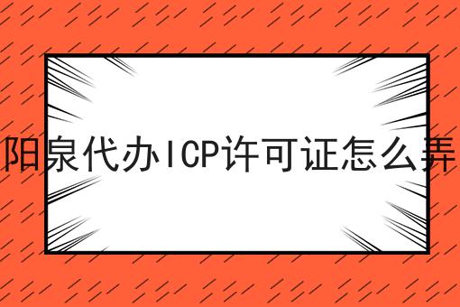 阳泉代办ICP许可证怎么弄 阳泉代办ICP许可证怎么弄