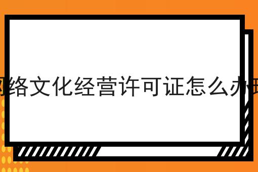 网络文化经营许可证怎么办理
