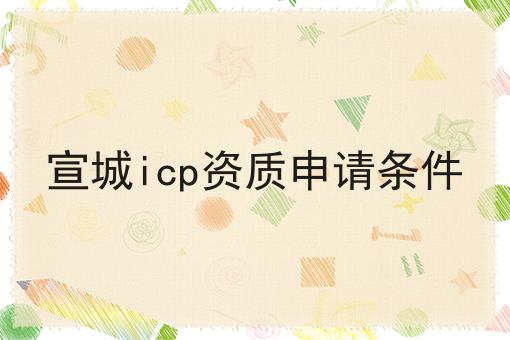 宣城icp资质申请条件