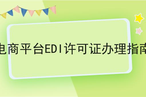 资质干货！！电商平台EDI许可证办理指南