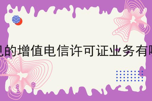 常见的增值电信许可证业务有哪些 常见的增值电信许可证业务有哪些
