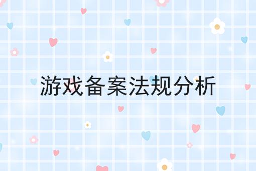 游戏备案法规分析 游戏备案法规分析