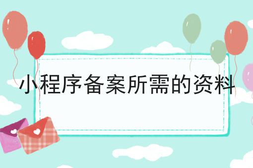 小程序备案所需的资料 小程序备案所需的资料