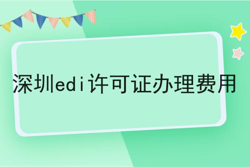 深圳edi许可证办理费用