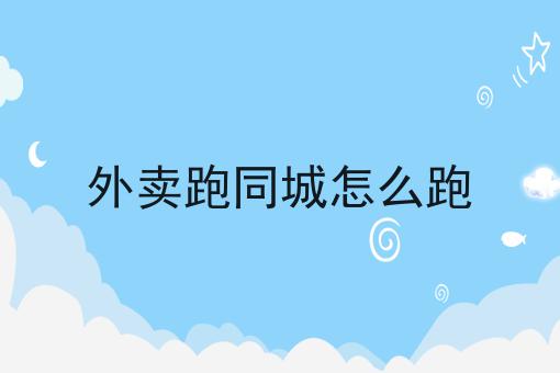 干货来袭:外卖跑同城怎么跑全方法