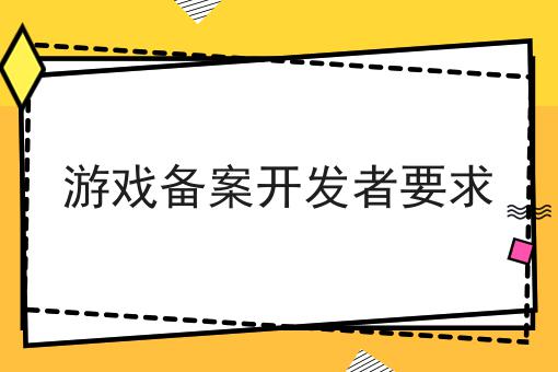 游戏备案开发者要求 游戏备案开发者要求