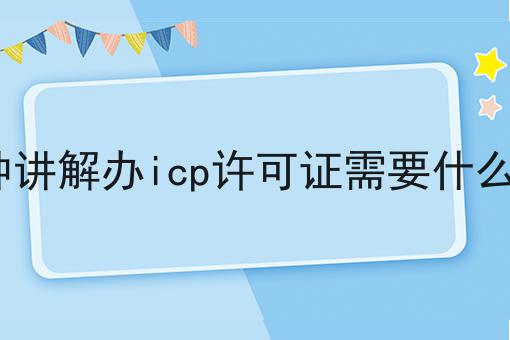 3分钟讲解办icp许可证需要什么资质，让你成为行业大咖！