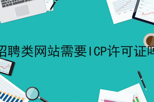 招聘类网站需要ICP许可证吗，你想知道的都在这！