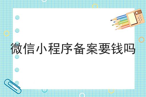 微信小程序备案要钱吗，具有操作流程！