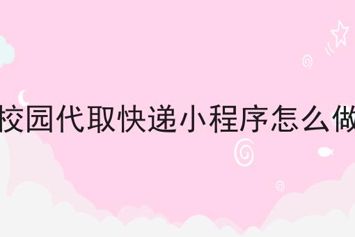 校园代取快递小程序怎么做