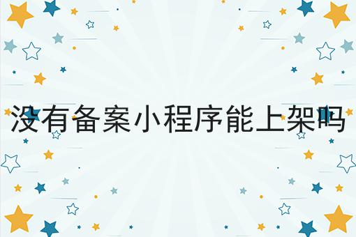 没有备案小程序能上架吗，操作流程看过来！