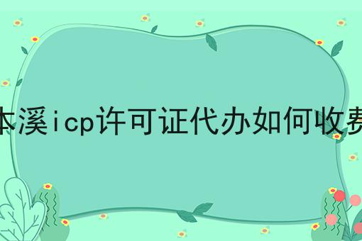 本溪icp许可证代办如何收费 本溪icp许可证代办如何收费