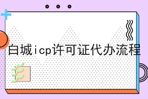 白城icp许可证代办流程 白城icp许可证代办流程