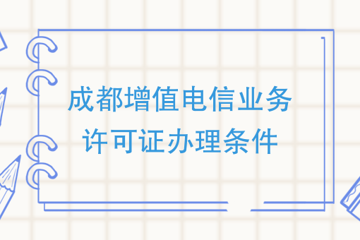成都增值电信业务许可证办理条件