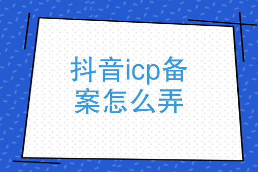 抖音icp备案怎么弄