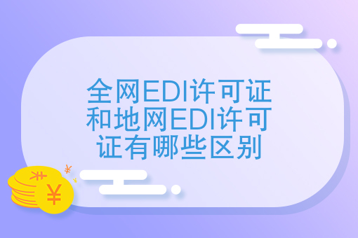 全网EDI许可证和地网EDI许可证有哪些区别