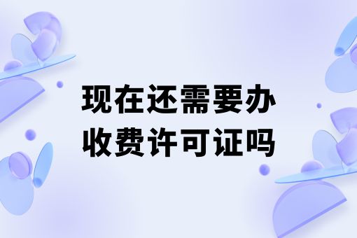 现在还需要办收费许可证吗，近日新消息！