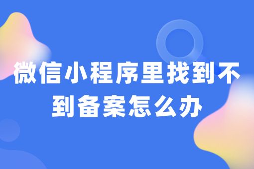 微信小程序里找到不到备案怎么办，赶紧学起来！