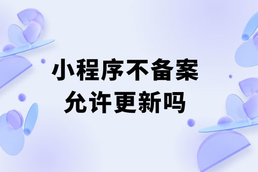 小程序不备案允许更新吗？再不看就晚了！