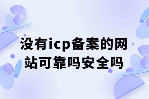 没有icp备案的网站可靠吗安全吗？详细介绍！