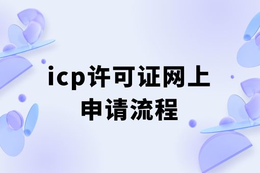 icp许可证网上申请流程，具体详细步骤！