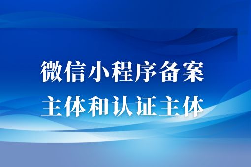 微信小程序备案主体和认证主体，超详细解答！