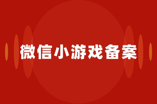 微信小游戏备案