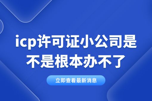 icp许可证小公司是不是根本办不了