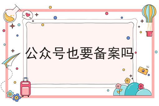 公众号也要备案吗仅仅三步就能办理！