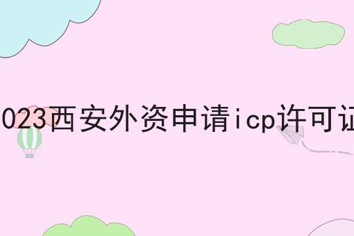 2023西安外资申请icp许可证
