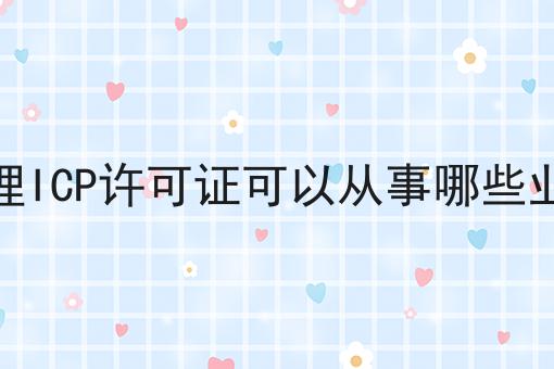 办理ICP许可证可以从事哪些业务有哪些痛点问题
