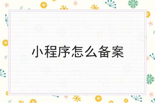 小程序怎么备案快速办理方法指南