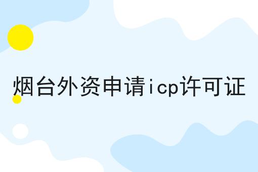 烟台外资申请icp许可证