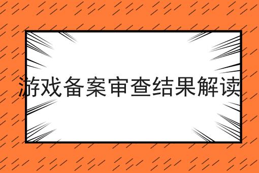 游戏备案审查结果解读 游戏备案审查结果解读