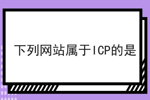 下列网站属于ICP的是 下列网站属于ICP的是