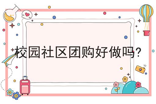 校园社区团购好做吗?