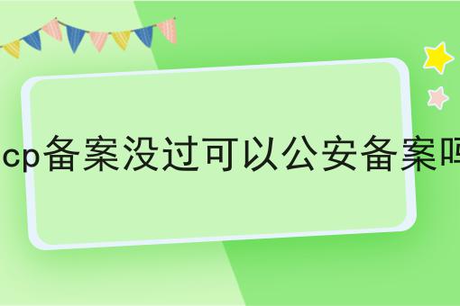 icp备案没过可以公安备案吗