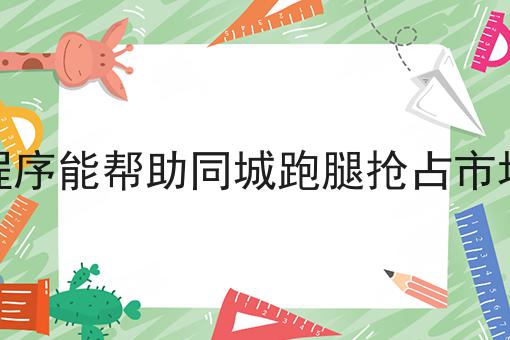 小程序能帮助同城跑腿抢占市场吗