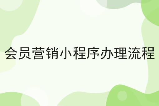 会员营销小程序办理流程，收藏这一篇就够了！