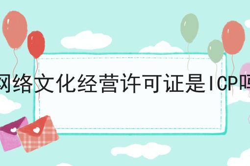 网络文化经营许可证是ICP吗，让你成为行业大咖！