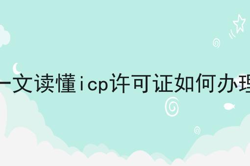 一文读懂icp许可证如何办理，别人我不告诉他！