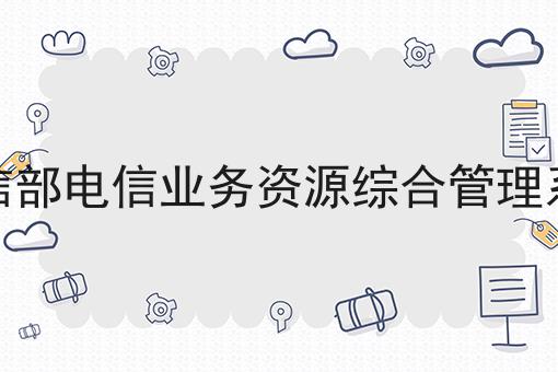 工信部电信业务资源综合管理系统 工信部电信业务资源综合管理系统