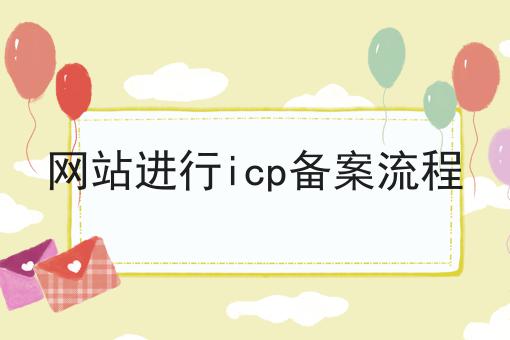 网站进行icp备案流程 网站进行icp备案流程