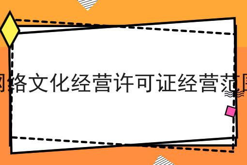 网络文化经营许可证经营范围，近日新消息速看！